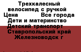 Трехкалесный велосипед с ручкой › Цена ­ 1 500 - Все города Дети и материнство » Детский транспорт   . Ставропольский край,Железноводск г.